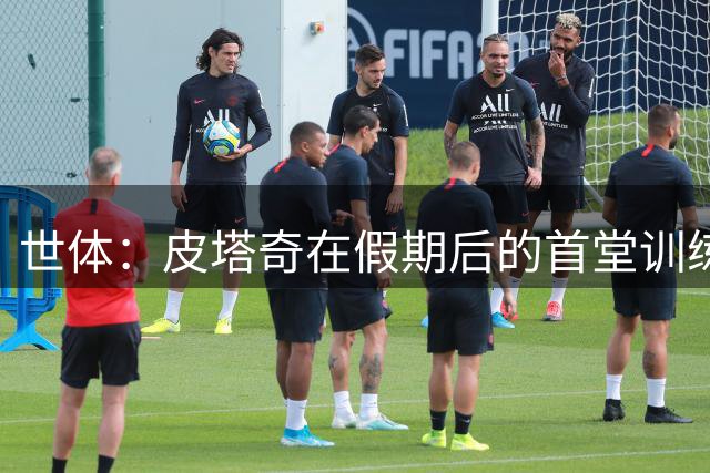 世体：皮塔奇在假期后的首堂训练课中右膝受伤，预计休养至9月初