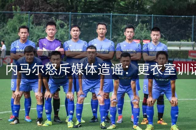 内马尔怒斥媒体造谣：更衣室训话纯属正常交流 与队友零冲突
